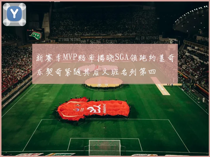 新赛季MVP赔率揭晓SGA领跑约基奇东契奇紧随其后文班名列第四
