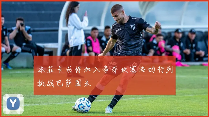 本菲卡或将加入争夺坎塞洛的行列挑战巴萨国米
