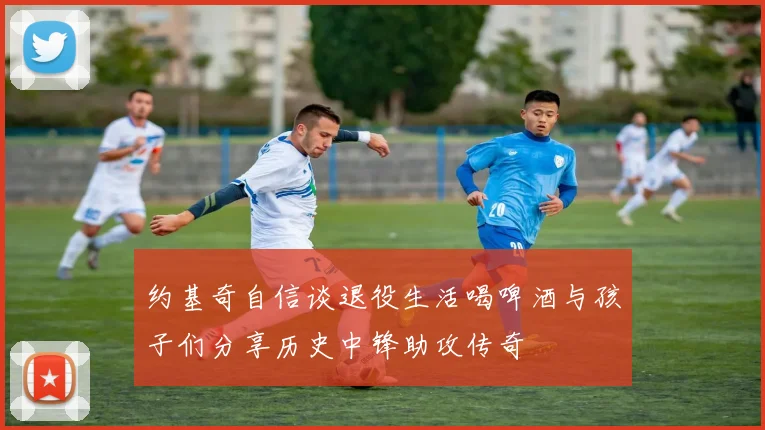 约基奇自信谈退役生活喝啤酒与孩子们分享历史中锋助攻传奇